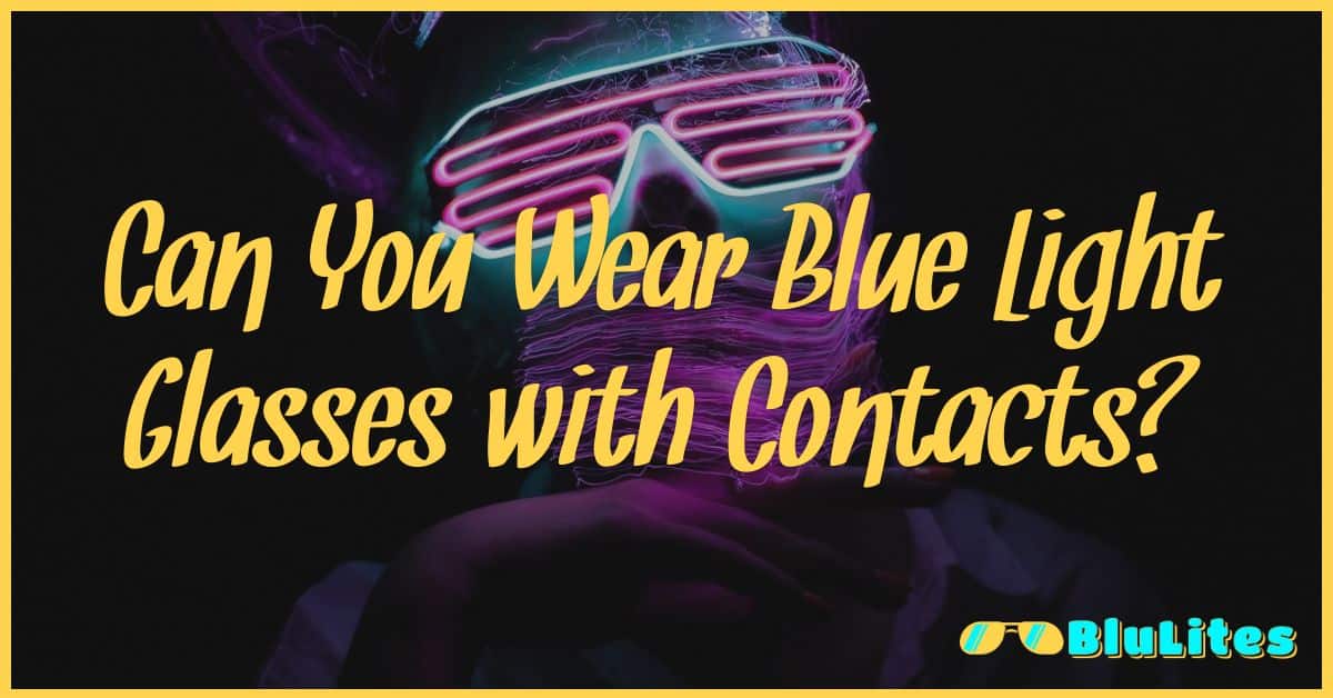 Can You Wear Blue Light Glasses with Contacts?